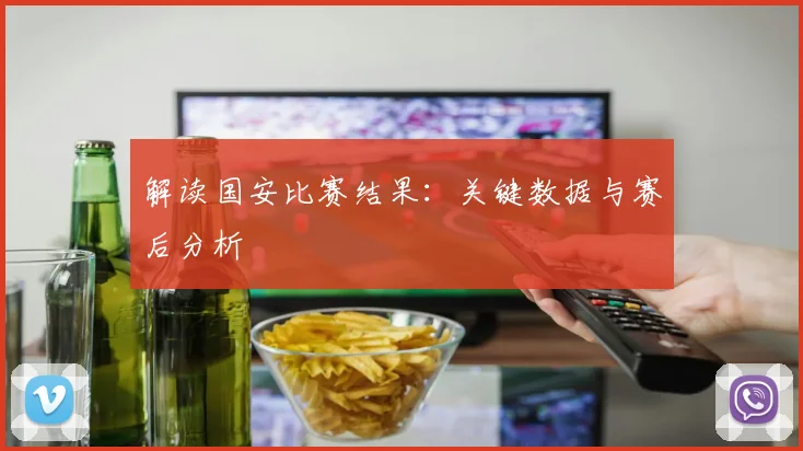 解读国安比赛结果：关键数据与赛后分析