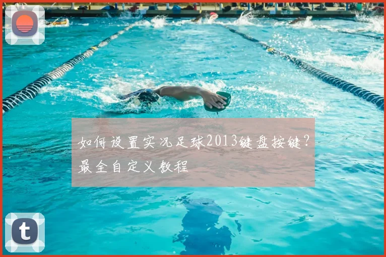 如何设置实况足球2013键盘按键？最全自定义教程