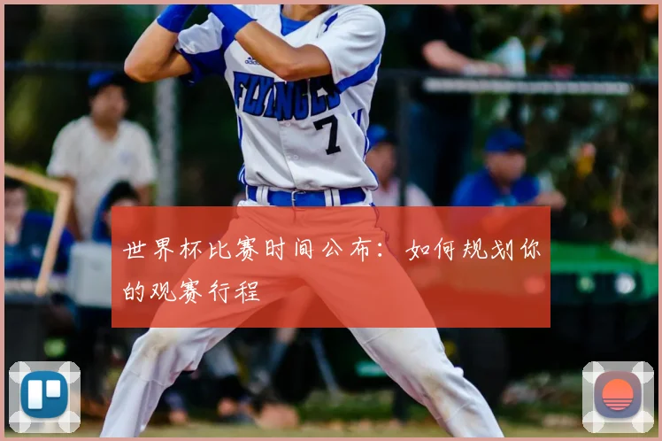 世界杯比赛时间公布:如何规划你的观赛行程