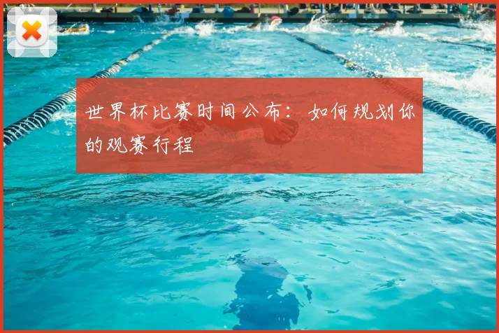 世界杯比赛时间公布:如何规划你的观赛行程