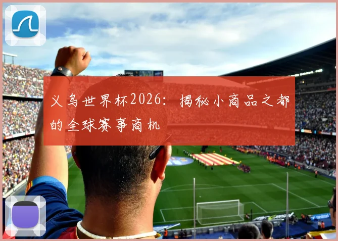 义乌世界杯2026:揭秘小商品之都的全球赛事商机