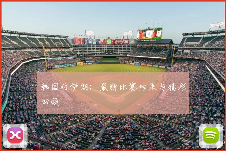 韩国对伊朗:最新比赛结果与精彩回顾