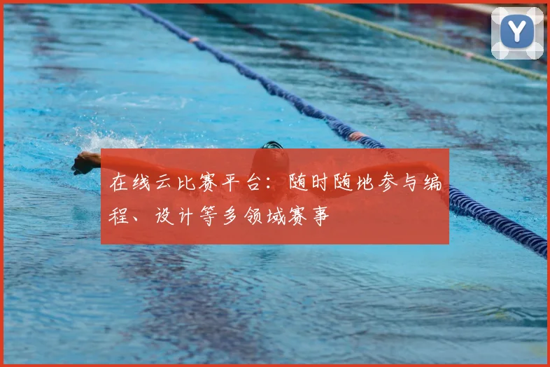 在线云比赛平台:随时随地参与编程、设计等多领域赛事