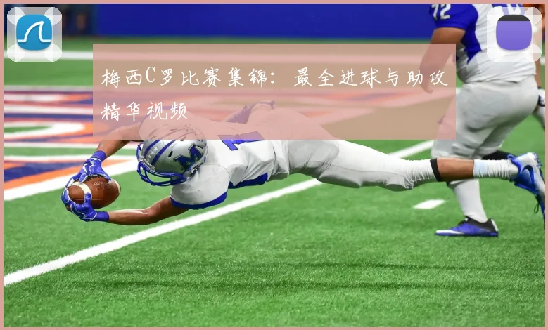 梅西C罗比赛集锦：最全进球与助攻精华视频