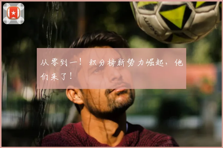 从零到一！积分榜新势力崛起，他们来了！